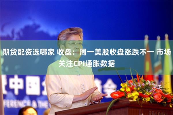 期货配资选哪家 收盘：周一美股收盘涨跌不一 市场关注CPI通胀数据