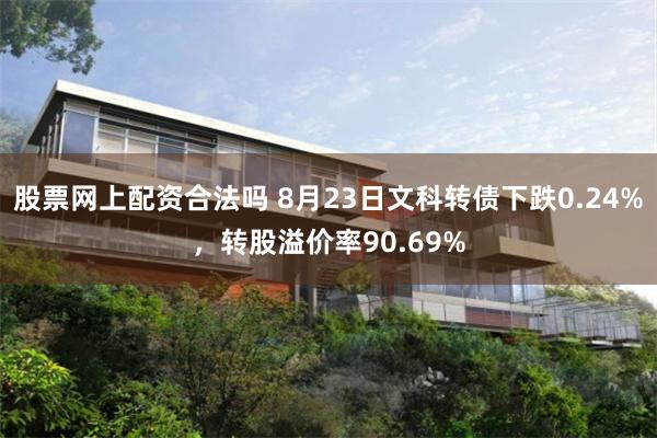 股票网上配资合法吗 8月23日文科转债下跌0.24%，转股溢价率90.69%