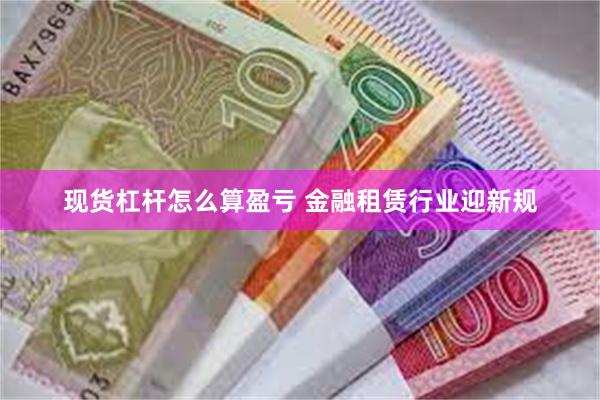 现货杠杆怎么算盈亏 金融租赁行业迎新规
