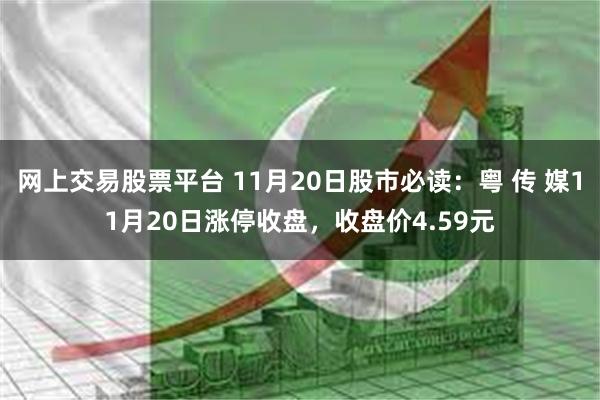 网上交易股票平台 11月20日股市必读：粤 传 媒11月20日涨停收盘，收盘价4.59元