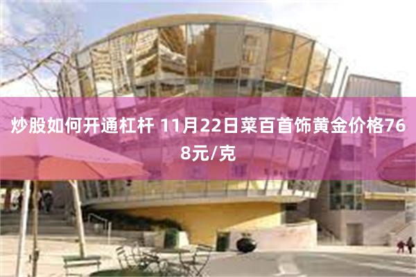 炒股如何开通杠杆 11月22日菜百首饰黄金价格768元/克