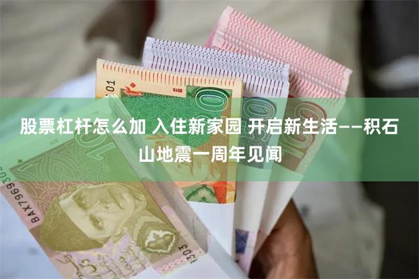 股票杠杆怎么加 入住新家园 开启新生活——积石山地震一周年见闻