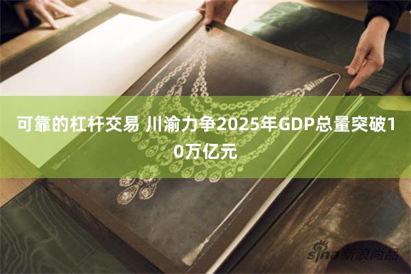 可靠的杠杆交易 川渝力争2025年GDP总量突破10万亿元