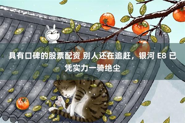具有口碑的股票配资 别人还在追赶，银河 E8 已凭实力一骑绝尘
