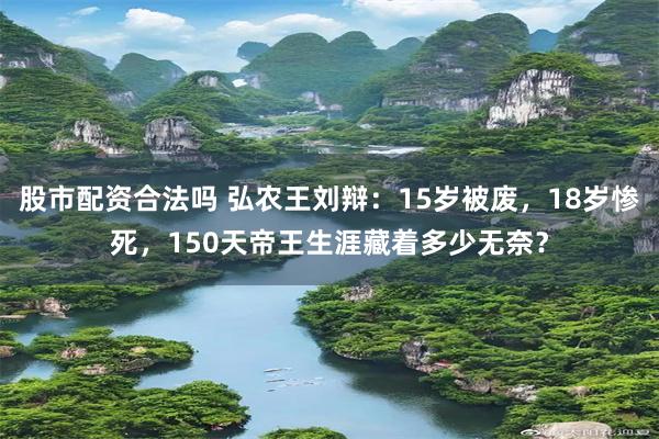 股市配资合法吗 弘农王刘辩：15岁被废，18岁惨死，150天帝王生涯藏着多少无奈？