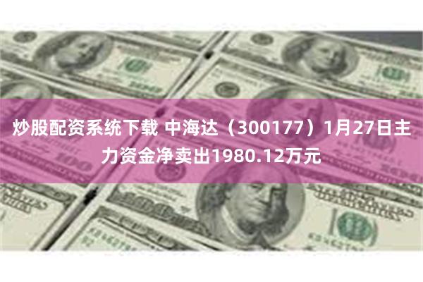 炒股配资系统下载 中海达（300177）1月27日主力资金净卖出1980.12万元