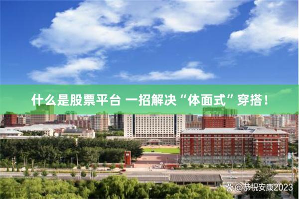 什么是股票平台 一招解决“体面式”穿搭！