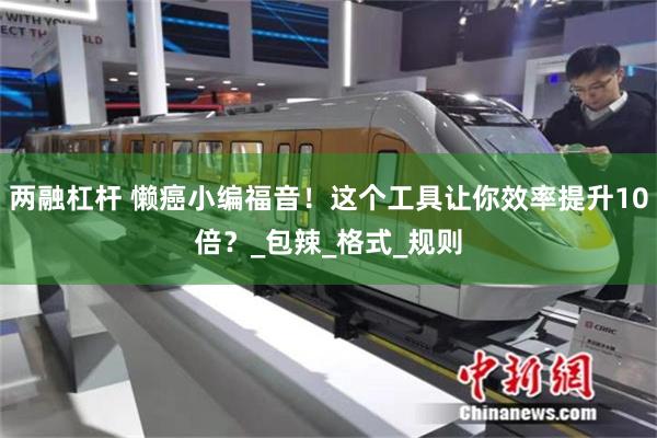 两融杠杆 懒癌小编福音！这个工具让你效率提升10倍？_包辣_格式_规则