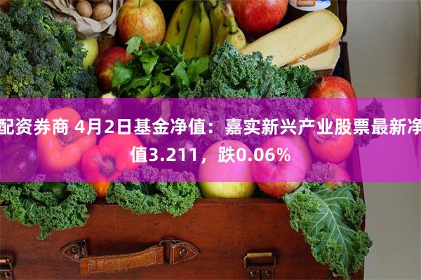配资券商 4月2日基金净值：嘉实新兴产业股票最新净值3.211，跌0.06%