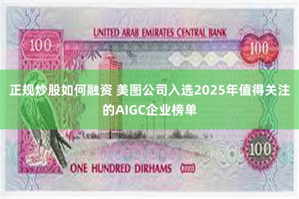 正规炒股如何融资 美图公司入选2025年值得关注的AIGC企业榜单