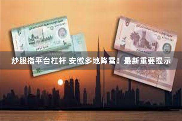 炒股指平台杠杆 安徽多地降雪！最新重要提示