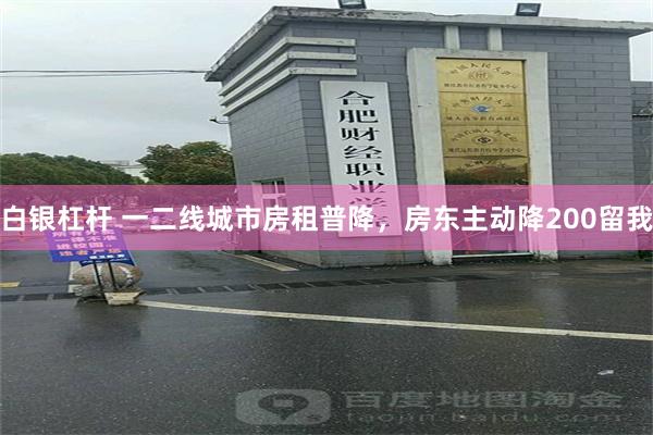 白银杠杆 一二线城市房租普降，房东主动降200留我