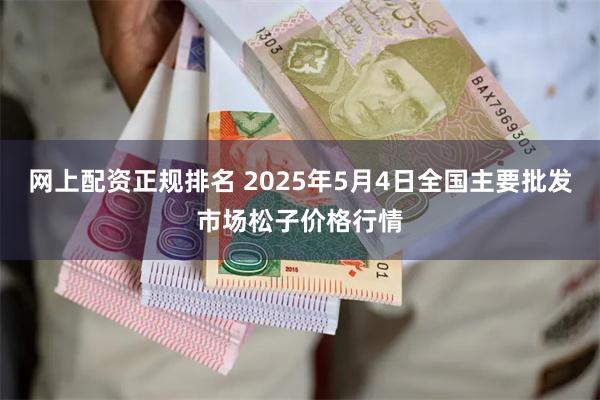 网上配资正规排名 2025年5月4日全国主要批发市场松子价格行情