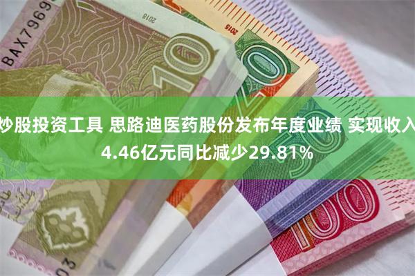 炒股投资工具 思路迪医药股份发布年度业绩 实现收入4.46亿元同比减少29.81%