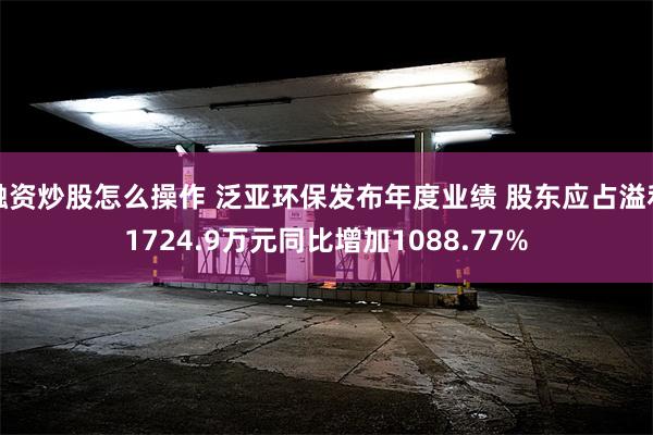 融资炒股怎么操作 泛亚环保发布年度业绩 股东应占溢利1724.9万元同比增加1088.77%