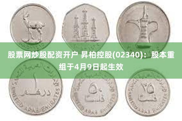 股票网炒股配资开户 昇柏控股(02340)：股本重组于4月9日起生效