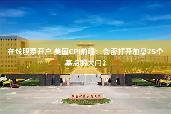 在线股票开户 美国CPI前瞻：会否打开加息75个基点的大门？