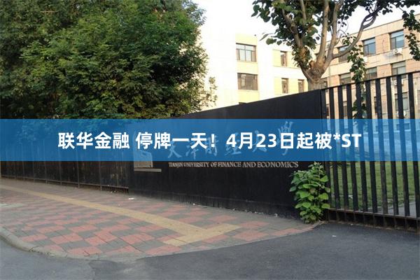 联华金融 停牌一天！4月23日起被*ST