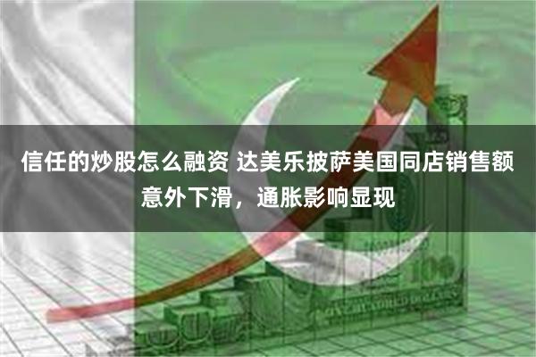 信任的炒股怎么融资 达美乐披萨美国同店销售额意外下滑，通胀影响显现