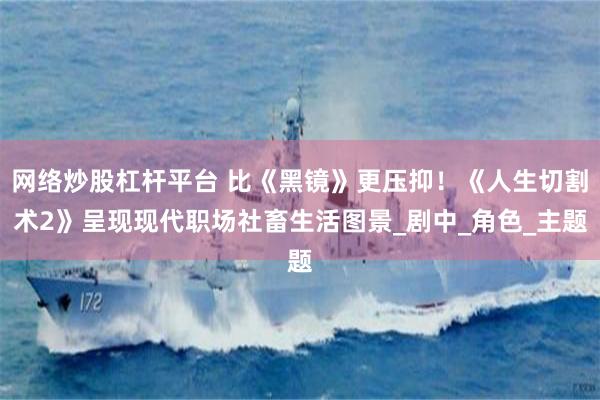 网络炒股杠杆平台 比《黑镜》更压抑！《人生切割术2》呈现现代职场社畜生活图景_剧中_角色_主题