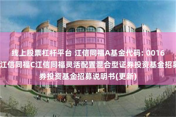 线上股票杠杆平台 江信同福A基金代码: 001676基金简称:江信同福C江信同福灵活配置混合型证券投资基金招募说明书(更新)