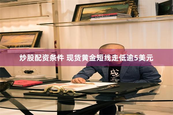 炒股配资条件 现货黄金短线走低逾5美元