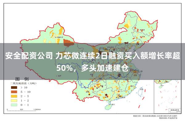 安全配资公司 力芯微连续2日融资买入额增长率超50%，多头加速建仓