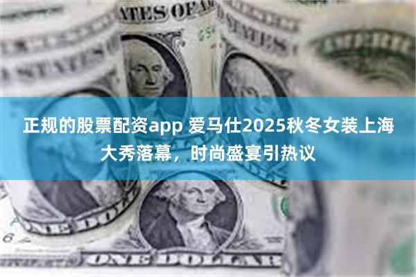 正规的股票配资app 爱马仕2025秋冬女装上海大秀落幕，时尚盛宴引热议