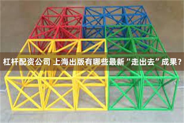 杠杆配资公司 上海出版有哪些最新“走出去”成果？