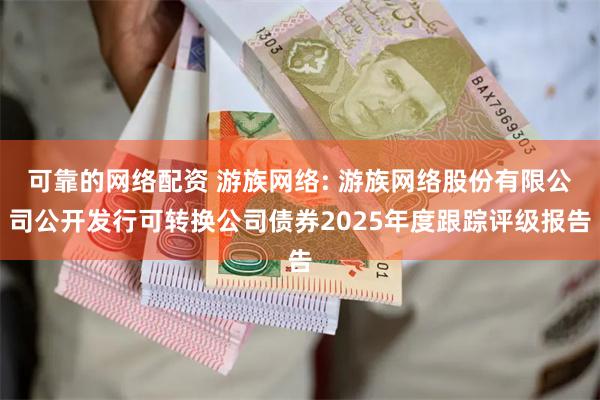 可靠的网络配资 游族网络: 游族网络股份有限公司公开发行可转换公司债券2025年度跟踪评级报告