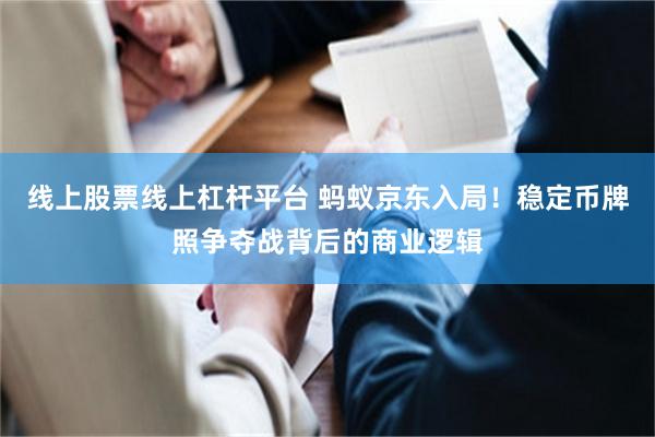 线上股票线上杠杆平台 蚂蚁京东入局！稳定币牌照争夺战背后的商业逻辑