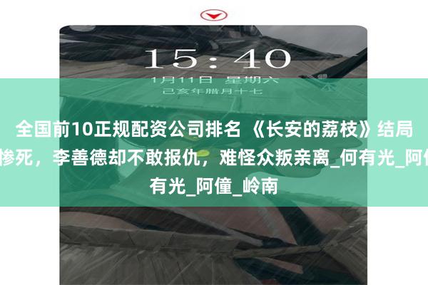 全国前10正规配资公司排名 《长安的荔枝》结局：阿荔惨死，李善德却不敢报仇，难怪众叛亲离_何有光_阿僮_岭南