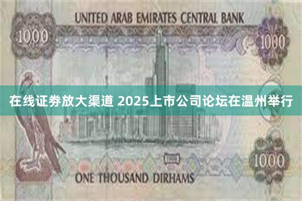 在线证劵放大渠道 2025上市公司论坛在温州举行
