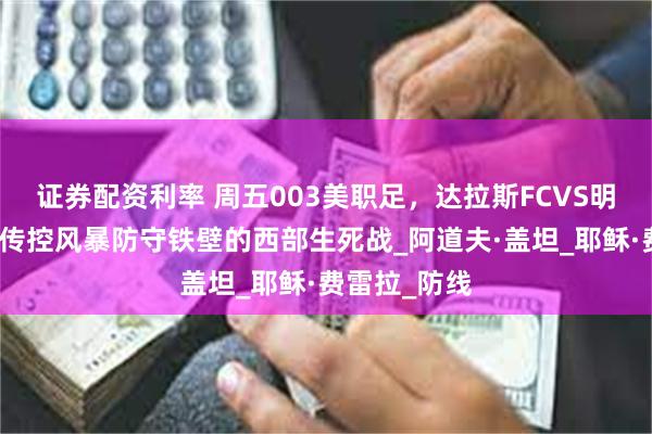 证券配资利率 周五003美职足，达拉斯FCVS明尼苏达联，传控风暴防守铁壁的西部生死战_阿道夫·盖坦_耶稣·费雷拉_防线