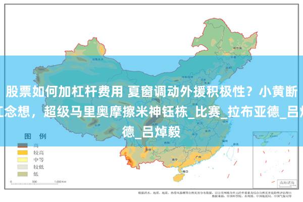 股票如何加杠杆费用 夏窗调动外援积极性？小黄断浙江念想，超级马里奥摩擦米神钰栋_比赛_拉布亚德_吕焯毅