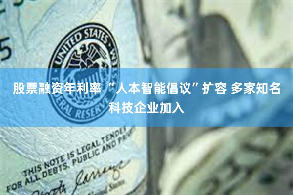 股票融资年利率 “人本智能倡议”扩容 多家知名科技企业加入